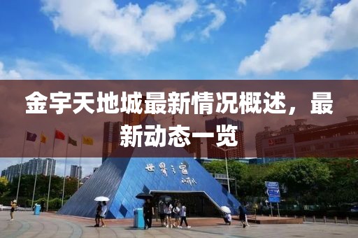 金宇天地城最新情况概述，最新动态一览