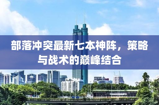 部落冲突最新七本神阵，策略与战术的巅峰结合