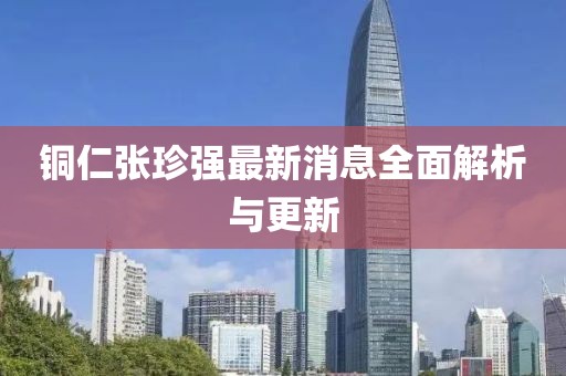 铜仁张珍强最新消息全面解析与更新