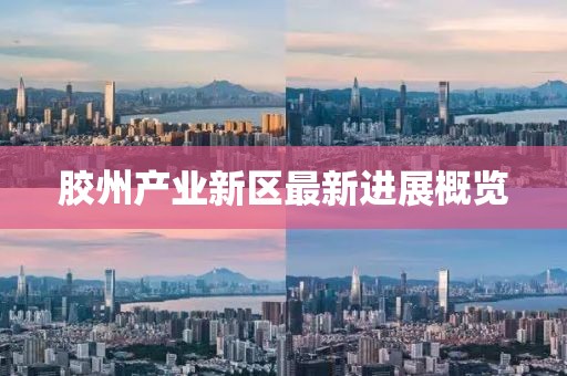 胶州产业新区最新进展概览