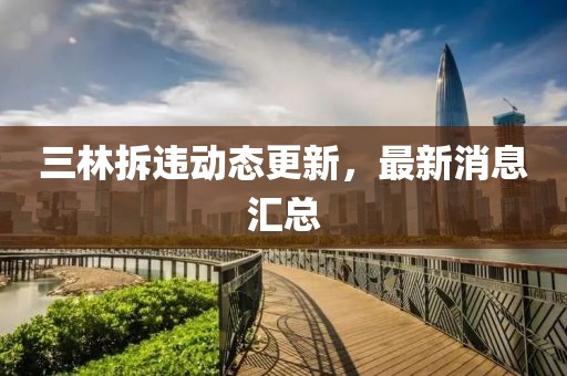 三林拆违动态更新，最新消息汇总