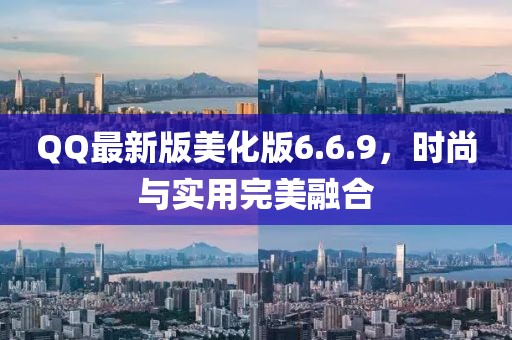 QQ最新版美化版6.6.9，时尚与实用完美融合