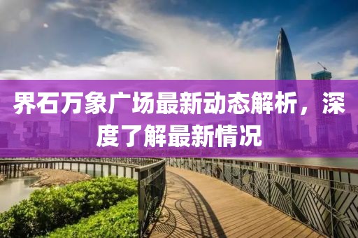 界石万象广场最新动态解析，深度了解最新情况