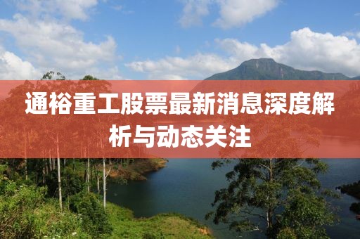通裕重工股票最新消息深度解析与动态关注