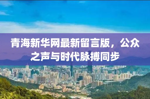 青海新华网最新留言版，公众之声与时代脉搏同步