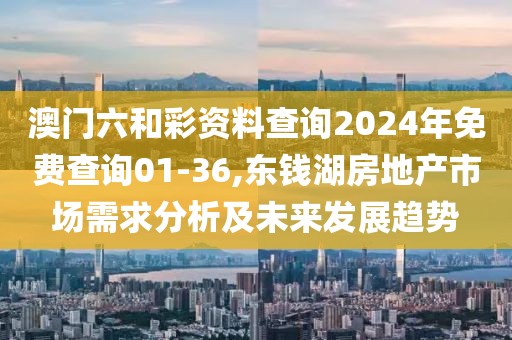 澳门六和彩资料查询2024年免费查询01-36,东钱湖房地产市场需求分析及未来发展趋势