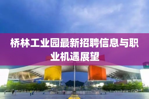 桥林工业园最新招聘信息与职业机遇展望