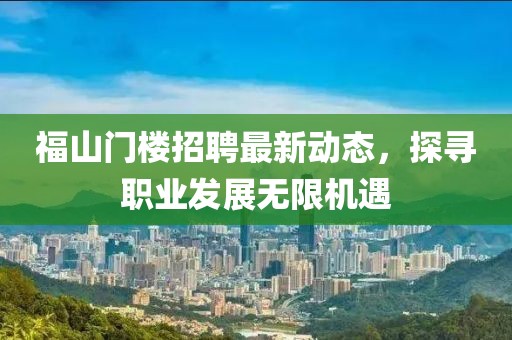 福山门楼招聘最新动态，探寻职业发展无限机遇