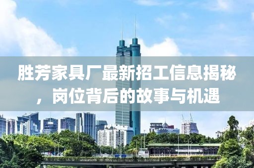 胜芳家具厂最新招工信息揭秘，岗位背后的故事与机遇