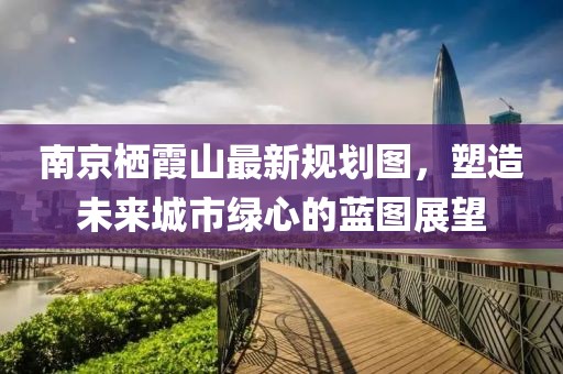 南京栖霞山最新规划图，塑造未来城市绿心的蓝图展望