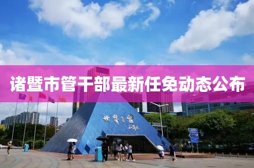 诸暨市管干部最新任免动态公布