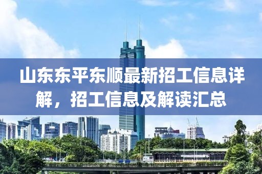 山东东平东顺最新招工信息详解，招工信息及解读汇总
