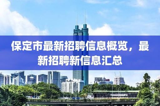 保定市最新招聘信息概览，最新招聘新信息汇总
