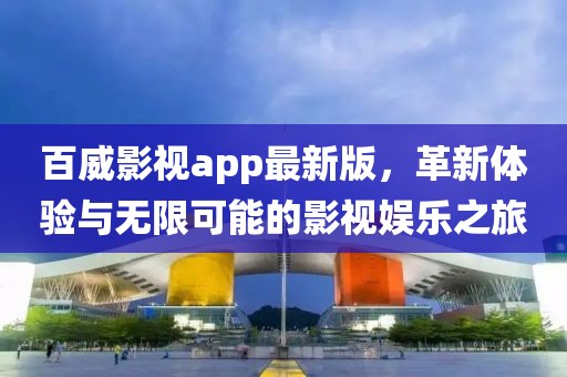 百威影视app最新版，革新体验与无限可能的影视娱乐之旅