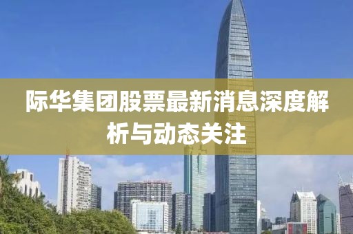 际华集团股票最新消息深度解析与动态关注