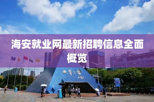 海安就业网最新招聘信息全面概览