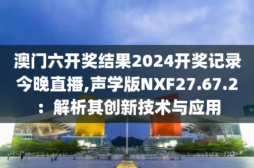 澳门六开奖结果2024开奖记录今晚直播,声学版NXF27.67.2：解析其创新技术与应用