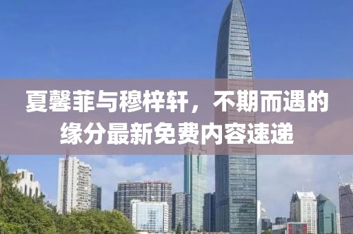 夏馨菲与穆梓轩，不期而遇的缘分最新免费内容速递