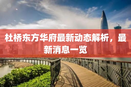 杜桥东方华府最新动态解析，最新消息一览