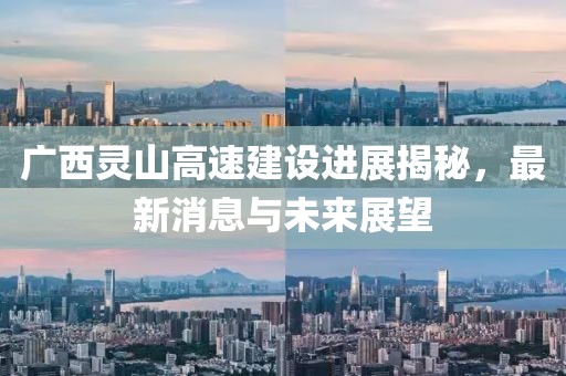 广西灵山高速建设进展揭秘，最新消息与未来展望