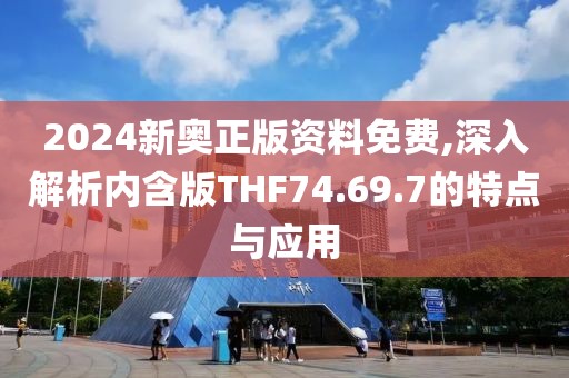 2024新奥正版资料免费,深入解析内含版THF74.69.7的特点与应用