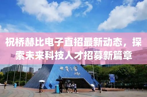 祝桥赫比电子直招最新动态，探索未来科技人才招募新篇章