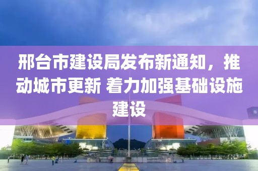 邢台市建设局发布新通知，推动城市更新 着力加强基础设施建设