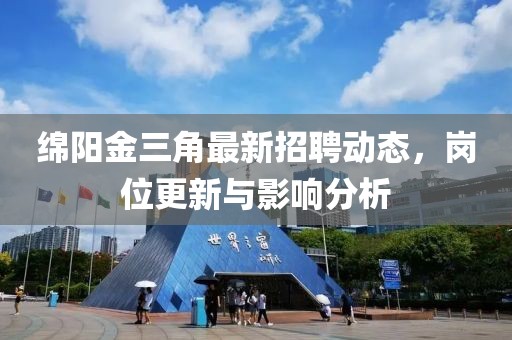 绵阳金三角最新招聘动态，岗位更新与影响分析