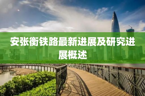 安张衡铁路最新进展及研究进展概述