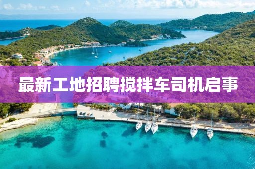 最新工地招聘搅拌车司机启事