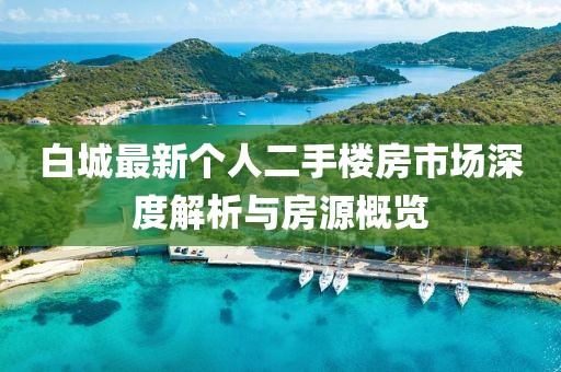 白城最新个人二手楼房市场深度解析与房源概览