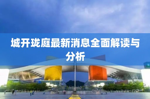 城开珑庭最新消息全面解读与分析