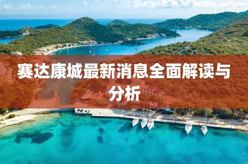 赛达康城最新消息全面解读与分析