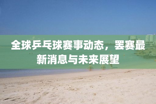 全球乒乓球赛事动态，罢赛最新消息与未来展望