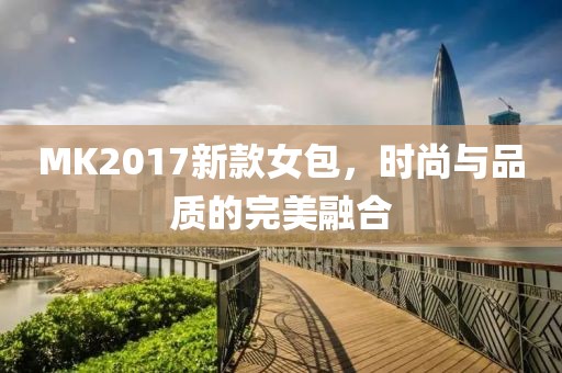 MK2017新款女包，时尚与品质的完美融合