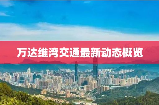 万达维湾交通最新动态概览