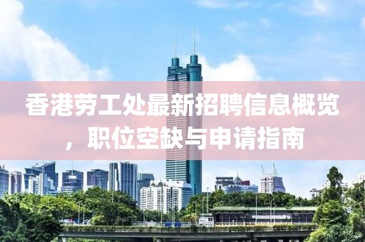 香港劳工处最新招聘信息概览，职位空缺与申请指南
