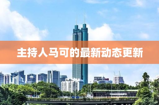 主持人马可的最新动态更新