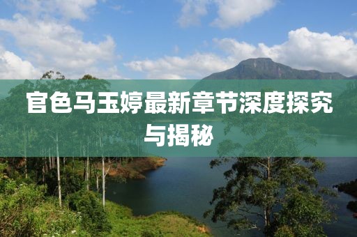 官色马玉婷最新章节深度探究与揭秘