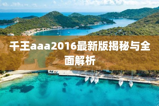 千王aaa2016最新版揭秘与全面解析