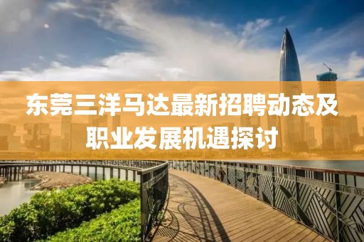 东莞三洋马达最新招聘动态及职业发展机遇探讨