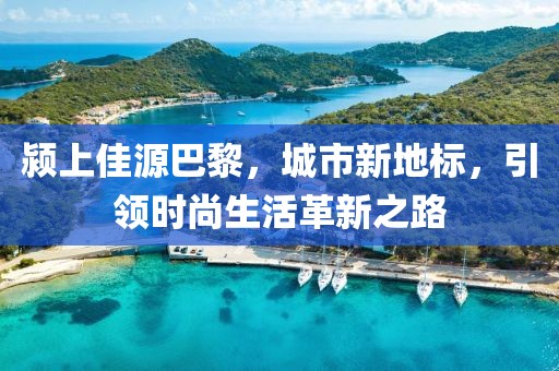 颍上佳源巴黎，城市新地标，引领时尚生活革新之路