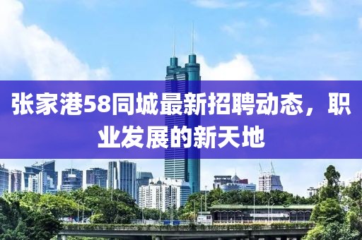 张家港58同城最新招聘动态，职业发展的新天地
