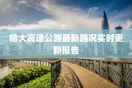 哈大高速公路最新路况实时更新报告