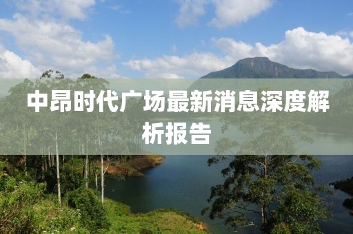 中昂时代广场最新消息深度解析报告