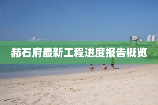 赫石府最新工程进度报告概览