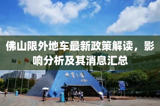 佛山限外地车最新政策解读，影响分析及其消息汇总