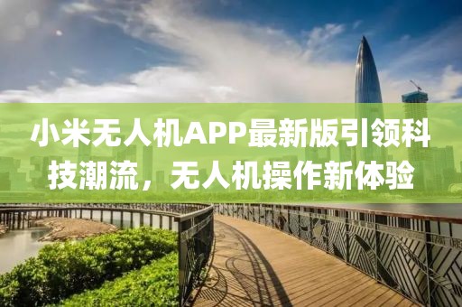 小米无人机APP最新版引领科技潮流，无人机操作新体验