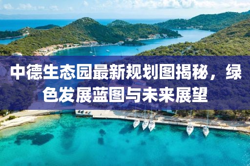 中德生态园最新规划图揭秘，绿色发展蓝图与未来展望