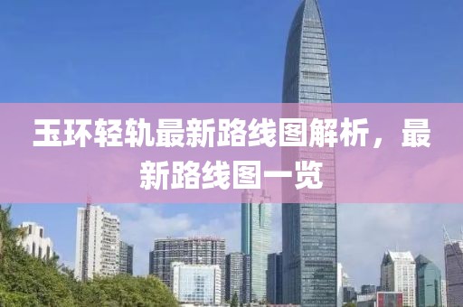 玉环轻轨最新路线图解析，最新路线图一览